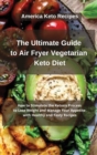 The Ultimate Guide to Air Fryer Vegetarian Keto Diet : How to Stimulate the Ketosis Process to Lose Weight and Manage Your Appetite with 50 Healthy and Tasty Recipes - Book
