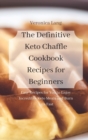 The Definitive Keto Chaffle Cookbook Recipes for Beginners : Easy Recipes for You to Enjoy Incredible Keto Meals and Burn Fats Fast - Book
