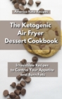 The Ketogenic Air Fryer Dessert Cookbook : Irresistible Recipes to Control Your Appetite and Burn Fats. - Book