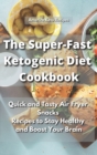 The Super-Fast Ketogenic Diet Cookbook : Quick and Tasty Air Fryer Snacks Recipes to Stay Healthy and Boost Your Brain - Book
