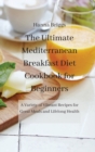 The Ultimate Mediterranean Breakfast Diet Cookbook for Beginners : A Variety of Vibrant Recipes for Great Meals and Lifelong Health - Book