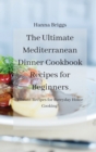 The Ultimate Mediterranean Dinner Cookbook Recipes for Beginners : Vibrant Recipes for Everyday Home Cooking! - Book