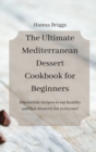 The Ultimate Mediterranean Dessert Cookbook for Beginners : Irresistible recipes to eat healthy and fast desserts for everyone! - Book