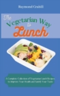 The Vegetarian Way to Lunch : A Complete Collection of Vegetarian Lunch Recipes to Improve Your Health and Satisfy Your Taste - Book