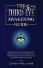 The Third Eye Awakening Guide : The Beginner's Guide to Lucid Dreaming and Reiki Healing. How to Open and Awaken Your Third Eye Chakra, Activate Your Pineal Gland and Enhance Your Psychic Abilities - Book