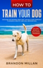 How to Train your Dog : Discover the Training, Right Diet, the Skills and Approach to Raising a Healthy and Well-Behaved Dog. (Includes: Muscle Building Training) - Book