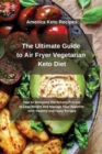 The Ultimate Guide to Air Fryer Vegetarian Keto Diet : How to Stimulate the Ketosis Process to Lose Weight and Manage Your Appetite with 50 Healthy and Tasty Recipes - Book