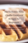 The Definitive Keto Chaffle Cookbook Recipes for Beginners : Easy Recipes for You to Enjoy Incredible Keto Meals and Burn Fats Fast - Book