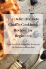 The Definitive Keto Chaffle Cookbook Recipes for Beginners : Enjoy Low Carb Super-Fast Recipes to Eat Healthy and Burn Fats - Book
