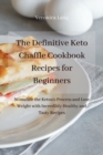 The Definitive Keto Chaffle Cookbook Recipes for Beginners : Stimulate the Ketosis Process and Lose Weight with Incredibly Healthy and Tasty Recipes - Book