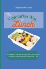 The Vegetarian Way to Lunch : A Complete Collection of Vegetarian Lunch Recipes to Improve Your Health and Satisfy Your Taste - Book