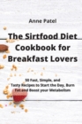 The Sirtfood Diet Cookbook for Breakfast Lovers : 50 Fast, Simple, and Tasty Recipes to Start the Day, Burn Fat and Boost your Metabolism - Book