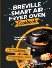 Breville Smart Air Fryer Oven Cookbook : 800 Quick, Easy and Budget Friendly Recipes for Cooking Healthy Food and Enjoying Your Family's Favorite Meals Every Day - Book