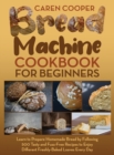 Bread Machine Cookbook for Beginners : A Foolproof Guide with 500 Easy-to-Follow Recipes to Make Delicious Homemade Bread and Cook for Fun for Your Family and Friends - Book