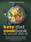 Keto Diet Cookbook for Women After 50 : 500+ Easy-to-Follow Recipes to Change Your Lifestyle and Take Control of Your Health. Including a 30-Day Meal Plan to Shed Weight and Regain Self-Esteem - Book