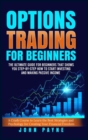 Options Trading For Beginners : The Ultimate Guide for Beginners That Shows You Step-by-Step How to Start Investing and Making Passive Income. A Crash Course to Learn the Best Strategies and Psycholog - Book