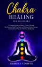 Chakra Healing for Beginners : a Complete Guide to Balance Chakra through Meditation to Heal Your Body and Increase Positive Energy. Includes Secret Tips for Third Eye Awakening - Book