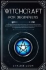 Witchcraft for Beginners : A Starter Handbook for Solitary Wiccans and Witches to Learn History, Mysteries, Initiation and Magic Rituals (Like Casting Spells) of Contemporary Witchcraft and Wicca - Book