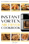 Instant Vortex Air Fryer Cookbook : 100+ Affordable, Quick and Easy Air Fryer Oven Recipes: Roasting, Broiling, Baking, Reheating, Dehydrating and Rotisserie (30-Day Meal Plan). - Book