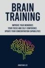 Brain Training : Improve Your Memories, Your Focus And Self-Confidence. Update Your Concentration Capabilities. - Book