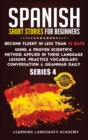 Spanish Short Stories for Beginners : Become Fluent in Less Than 30 Days Using a Proven Scientific Method Applied in These Language Lessons. Practice Vocabulary, Conversation & Grammar Daily (Serie 4) - Book