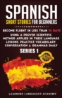 Spanish Short Stories for Beginners : : Become Fluent in Less Than 30 Days Using a Proven Scientific Method Applied in These Language Lessons. Practice Vocabulary, Conversation &amp; Grammar Daily (Se - Book
