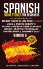 Spanish Short Stories for Beginners : Become Fluent in Less Than 30 Days Using a Proven Scientific Method Applied in These Language Lessons. Practice Vocabulary, Conversation & Grammar Daily (Serie 3) - Book