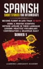 Spanish Short Stories for Intermediate : Become Fluent in Less Than 30 Days Using a Proven Scientific Method Applied in These Language Lessons. Practice Vocabulary, Conversation & Grammar (series 1) - Book