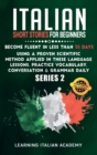 Italian Short Stories for Beginners : Become Fluent in Less Than 30 Days Using a Proven Scientific Method Applied in These Language Lessons. Practice Vocabulary, Conversation & Grammar Daily (series 2 - Book