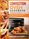 Convection Oven Cookbook : Learn How to Master All Types of Countertop Convection Oven. Including Many Effective Tips and Easy Step-By-Step Homemade Recipes for All the Family - Book