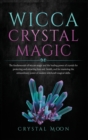 Wicca Crystal Magic : The fundamentals of wiccan magic and the healing power of crystals for protecting and attracting love and health, and for mastering the extraordinary power of modern witchcraft m - Book