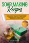 Soap Making Recipes : A Step-By-Step Guide to Natural Soap Making for Beginners. Learn How to Make Organic Homemade Beauty Products for Any Season While You Are at Home - Book