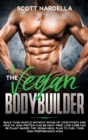 The Vegan Bodybuilder : Build Your Muscle Without Giving Up Your Ethics and Health. High-Protein Can Be Meat-Free! Low-Carb Can Be Plant-Based! The Vegan Meal Plan to Fuel Your High-Performance Mass - Book