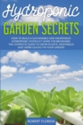 Hydroponic Garden Secrets : How to Build a Sustainable and Inexpensive Hydroponic System at Home for Beginners. The Complete Guide to Grow Plants, Vegetables and herbs quickly - Book
