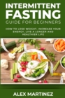 Intermittent Fasting Guide for Beginners : How to Lose Weight, Increase Your Energy, Live a Longer and Healthier Life - Book