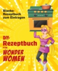 DIY-Rezeptbuch fur Wonder Women : Blanko-Rezeptbuch zum Eintragen, leeres Buch fur Ihre persoenlichen Lieblingsgerichte - Book
