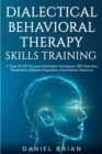 Dialectical Behavioral Therapy Skills Training : A Type Of CBT To Learn Distraction Techniques, DBT Exercises, Mindfulness, Emotion Regulation, And Distress Tolerance. - Book