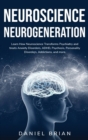 Neuroscience Neurogeneration : Learn How Neuroscience Transforms Psychiatry and treats Anxiety Disorders, ADHD, Psychosis, Personality Disorders, Addictions, and more. - Book