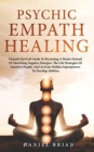 Psychic Empath Healing : Empath Survival Guide To Becoming A Healer Instead Of Absorbing Negative Energies. The Life Strategies Of Sensitive People, And Activate Hidden Superpowers To Develop Abilitie - Book