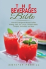 The Beverages Bible : Over 870 Recipes to Master Coffee Making, Iced Tea, Juices, Infused Water, Cocktails, Smoothies and More - Book