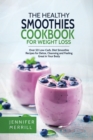 The Healthy Smoothies Cookbook for Weight Loss : Over 50 Low-Carb, Diet Smoothie Recipes for Detox, Cleansing and Feeling Great in Your Body - Book
