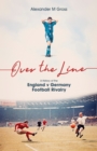 Over the Line : A History of the England v Germany Football Rivalry - eBook