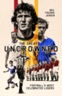The Great Uncrowned : Football Most Celebrated Losers - eBook