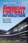 The American Football Revolution : How Britain Fell in Love with the NFL - Book