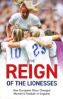 Reign of the Lionesses : How European Glory Changed Women's Football in England - Book