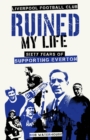 Liverpool Football Club Ruined My Life : Sixty Years of Supporting Everton - Book