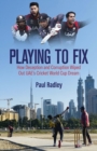 Playing to Fix : From the Streets of Dubai to the Brink of Cricket's World Cup and Back Again - Book