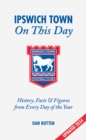 Ipswich Town On This Day : History, Facts & Figures from Every Day of the Year - Book