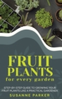 Fruit Plants for Every Garden : Step-by-Step Guide to Growing your Fruit Plants Like a Practical Gardener. - Book
