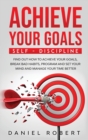 Achieve Your Goals : Find Out How to Achieve Your Goals, Break Bad Habits, Program and Set Your Mind and Manage Your Time Better - Book